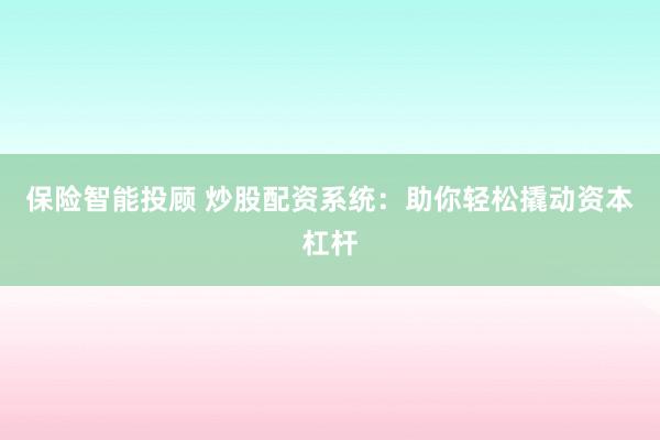 保险智能投顾 炒股配资系统：助你轻松撬动资本杠杆