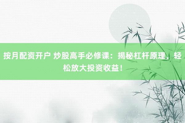 按月配资开户 炒股高手必修课：揭秘杠杆原理，轻松放大投资收益！