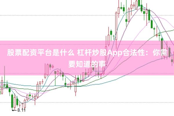 股票配资平台是什么 杠杆炒股App合法性：你需要知道的事