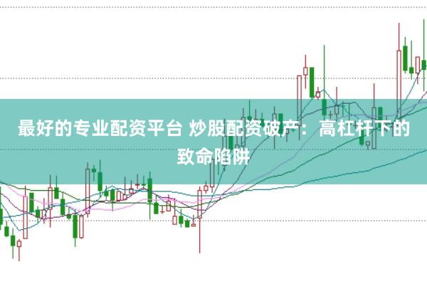 最好的专业配资平台 炒股配资破产：高杠杆下的致命陷阱