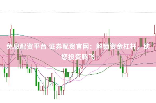 免息配资平台 证券配资官网：解锁资金杠杆，助您投资腾飞