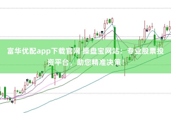 富华优配app下载官网 操盘宝网站：专业股票投资平台，助您精准决策！