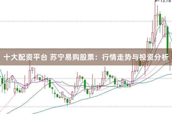 十大配资平台 苏宁易购股票：行情走势与投资分析