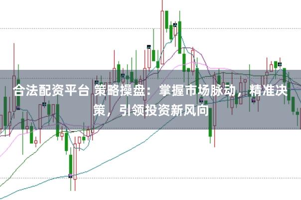 合法配资平台 策略操盘：掌握市场脉动，精准决策，引领投资新风向