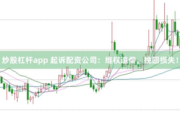 炒股杠杆app 起诉配资公司：维权追偿，挽回损失！