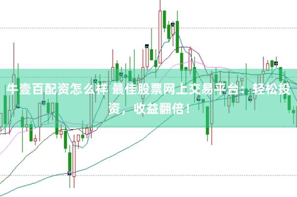 牛壹百配资怎么样 最佳股票网上交易平台：轻松投资，收益翻倍！
