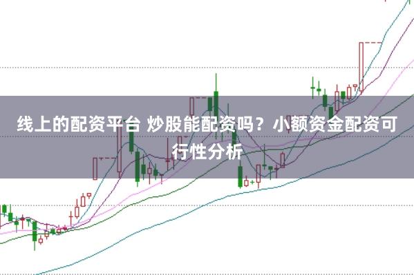 线上的配资平台 炒股能配资吗？小额资金配资可行性分析