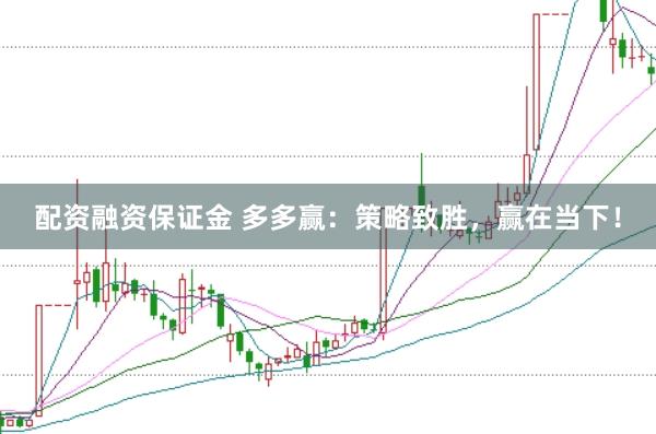 配资融资保证金 多多赢：策略致胜，赢在当下！