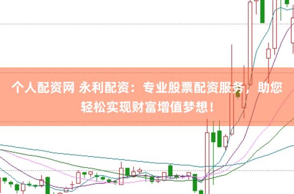 个人配资网 永利配资：专业股票配资服务，助您轻松实现财富增值梦想！