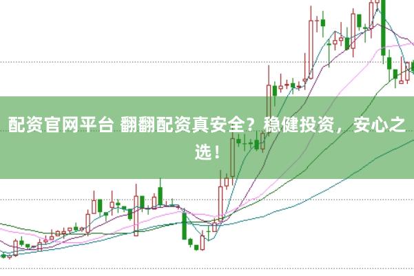 配资官网平台 翻翻配资真安全？稳健投资，安心之选！