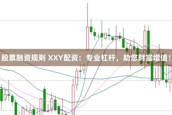 股票融资规则 XXY配资：专业杠杆，助您财富增值！