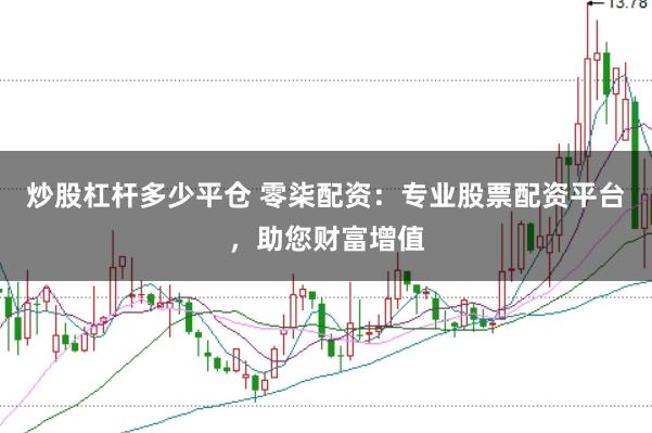 炒股杠杆多少平仓 零柒配资：专业股票配资平台，助您财富增值