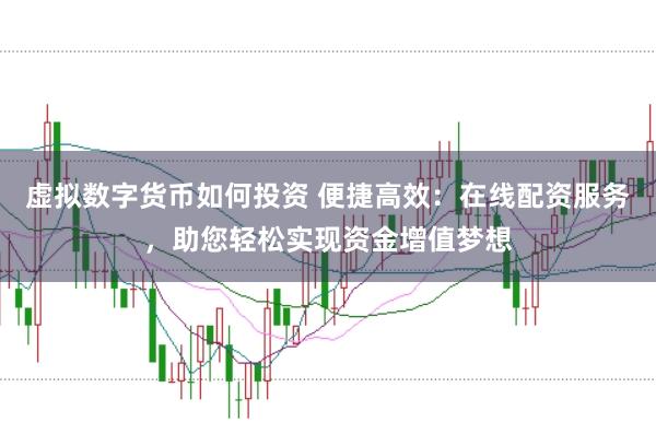 虚拟数字货币如何投资 便捷高效：在线配资服务，助您轻松实现资金增值梦想