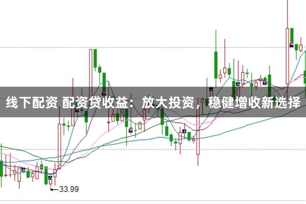 线下配资 配资贷收益：放大投资，稳健增收新选择