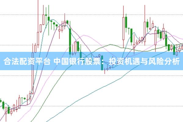 合法配资平台 中国银行股票：投资机遇与风险分析