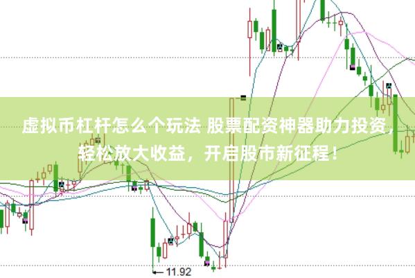 虚拟币杠杆怎么个玩法 股票配资神器助力投资，轻松放大收益，开启股市新征程！