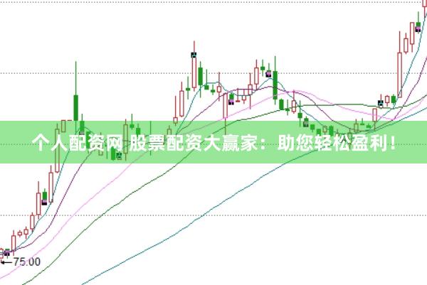 个人配资网 股票配资大赢家：助您轻松盈利！