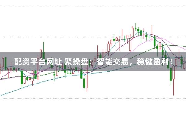 配资平台网址 聚操盘：智能交易，稳健盈利！