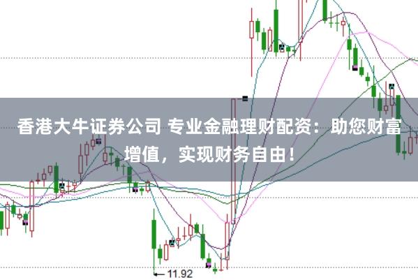 香港大牛证券公司 专业金融理财配资：助您财富增值，实现财务自由！