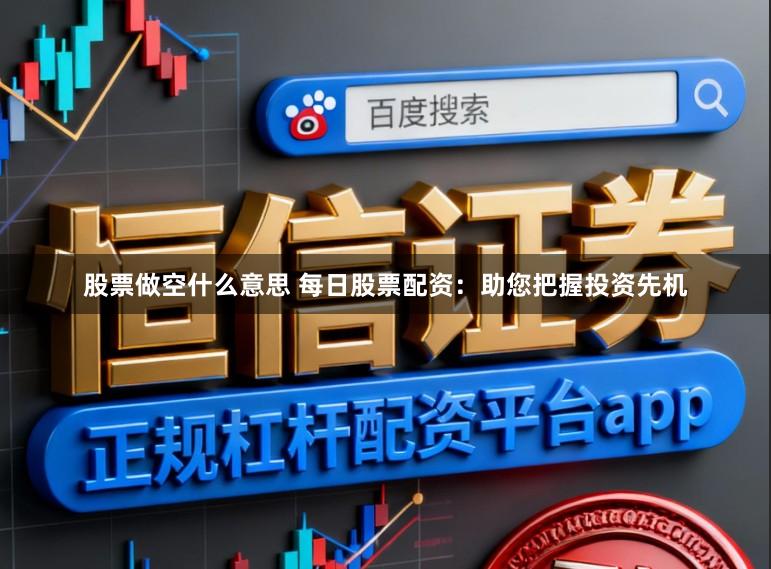 股票做空什么意思 每日股票配资：助您把握投资先机