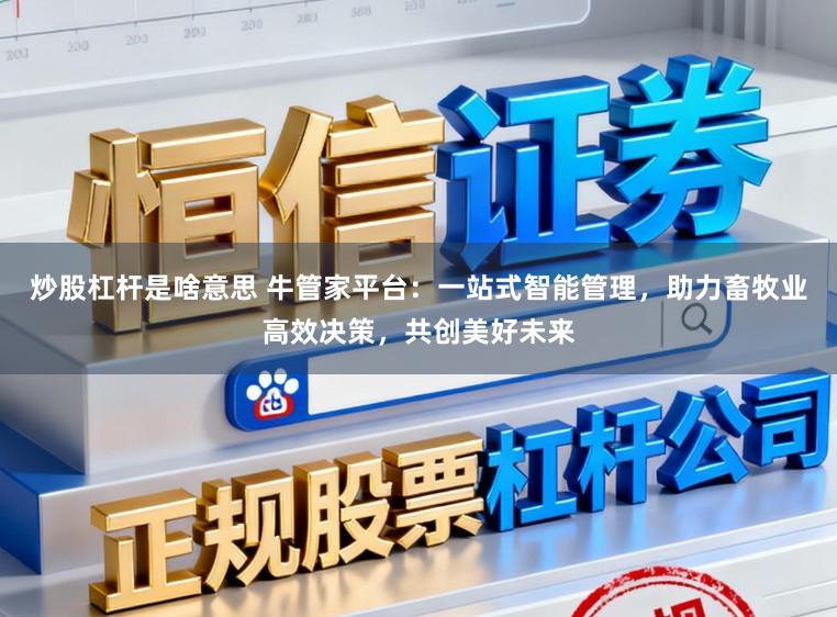 炒股杠杆是啥意思 牛管家平台：一站式智能管理，助力畜牧业高效决策，共创美好未来
