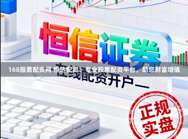 168股票配资网 恒达配资：专业股票配资平台，助您财富增值