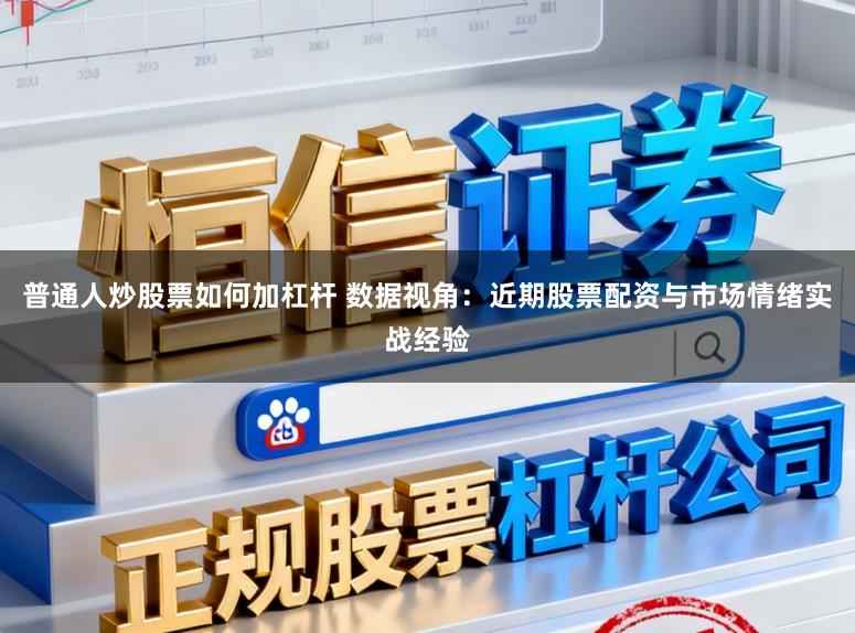 普通人炒股票如何加杠杆 数据视角：近期股票配资与市场情绪实战经验