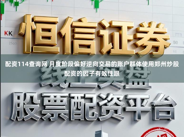 配资114查询网 月度阶段偏好逆向交易的账户群体使用郑州炒股配资的因子有效性跟