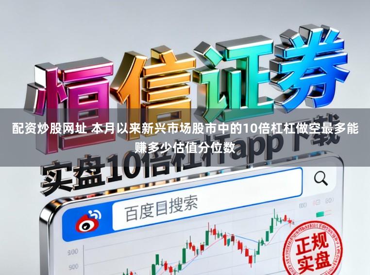 配资炒股网址 本月以来新兴市场股市中的10倍杠杠做空最多能赚多少估值分位数