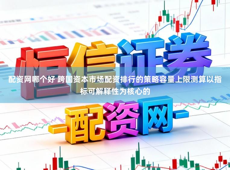配资网哪个好 跨国资本市场配资排行的策略容量上限测算以指标可解释性为核心的