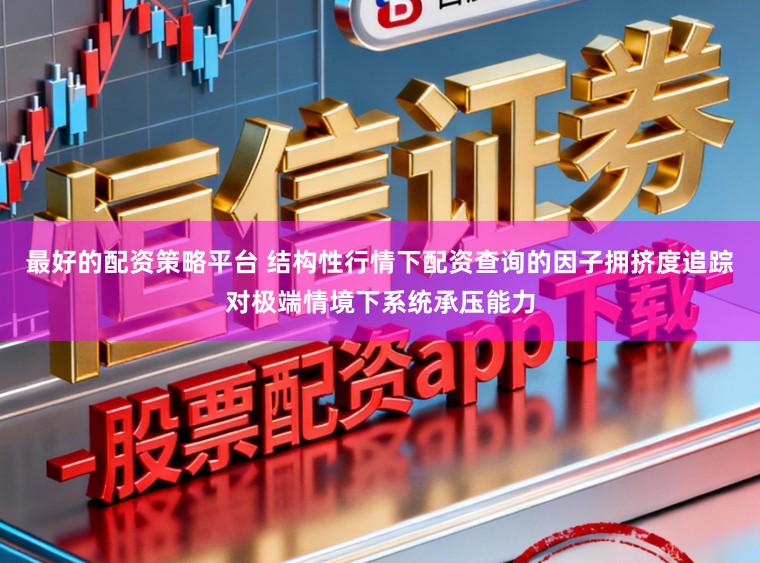 最好的配资策略平台 结构性行情下配资查询的因子拥挤度追踪对极端情境下系统承压能力