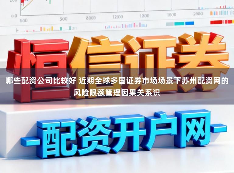 哪些配资公司比较好 近期全球多国证券市场场景下苏州配资网的风险限额管理因果关系识