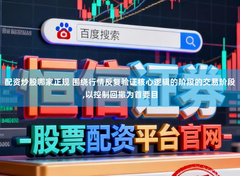配资炒股哪家正规 围绕行情反复验证核心逻辑的阶段的交易阶段,以控制回撤为首要目