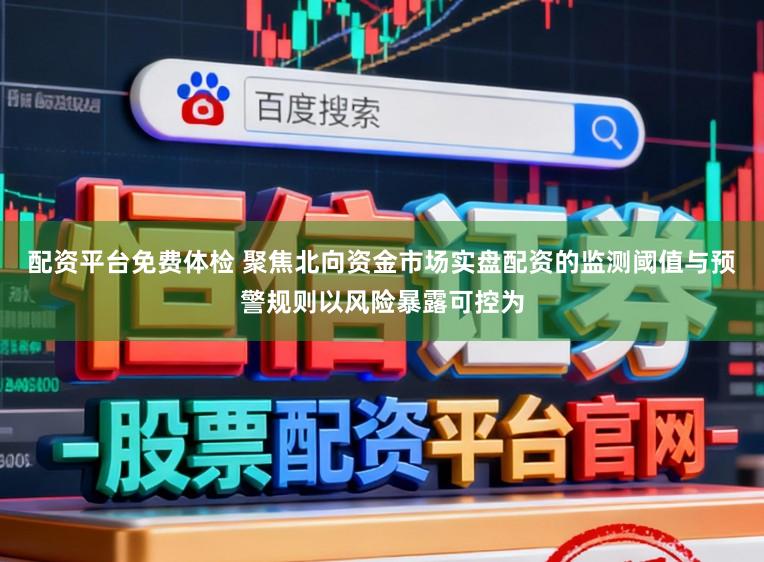 配资平台免费体检 聚焦北向资金市场实盘配资的监测阈值与预警规则以风险暴露可控为
