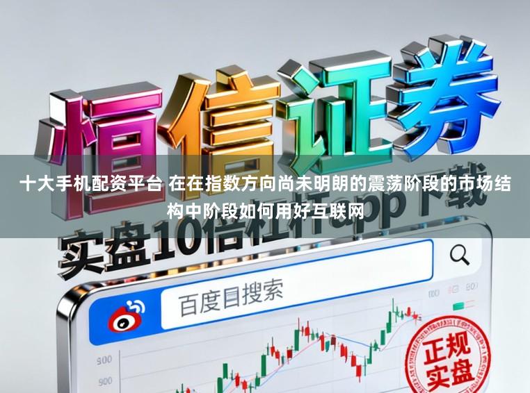 十大手机配资平台 在在指数方向尚未明朗的震荡阶段的市场结构中阶段如何用好互联网