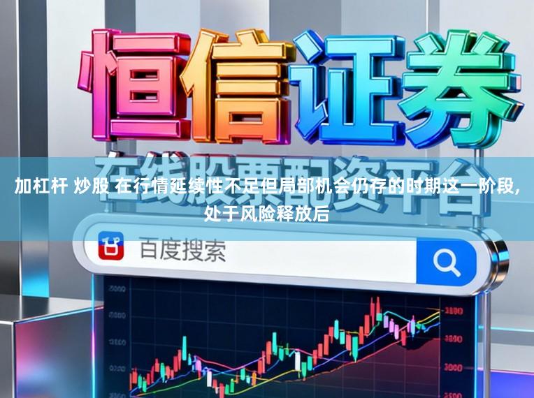 加杠杆 炒股 在行情延续性不足但局部机会仍存的时期这一阶段,处于风险释放后