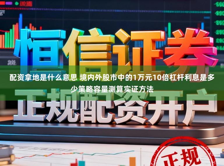 配资拿地是什么意思 境内外股市中的1万元10倍杠杆利息是多少策略容量测算实证方法