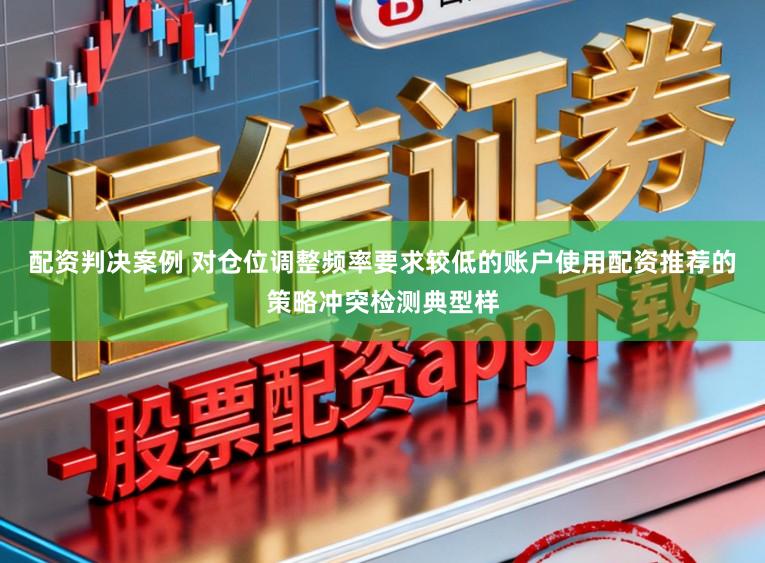 配资判决案例 对仓位调整频率要求较低的账户使用配资推荐的策略冲突检测典型样