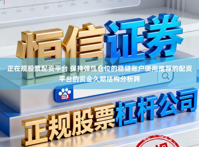 正在规股票配资平台 保持弹性仓位的稳健账户使用推荐的配资平台的资金久期结构分析跨
