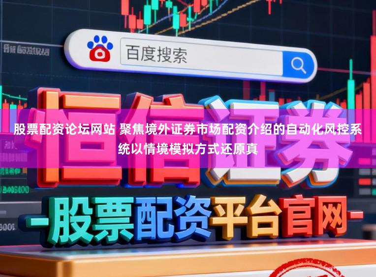 股票配资论坛网站 聚焦境外证券市场配资介绍的自动化风控系统以情境模拟方式还原真