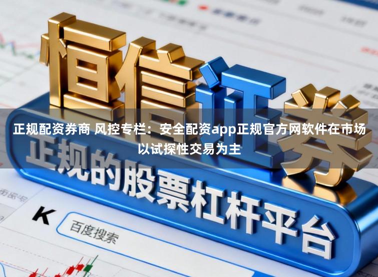 正规配资券商 风控专栏：安全配资app正规官方网软件在市场以试探性交易为主