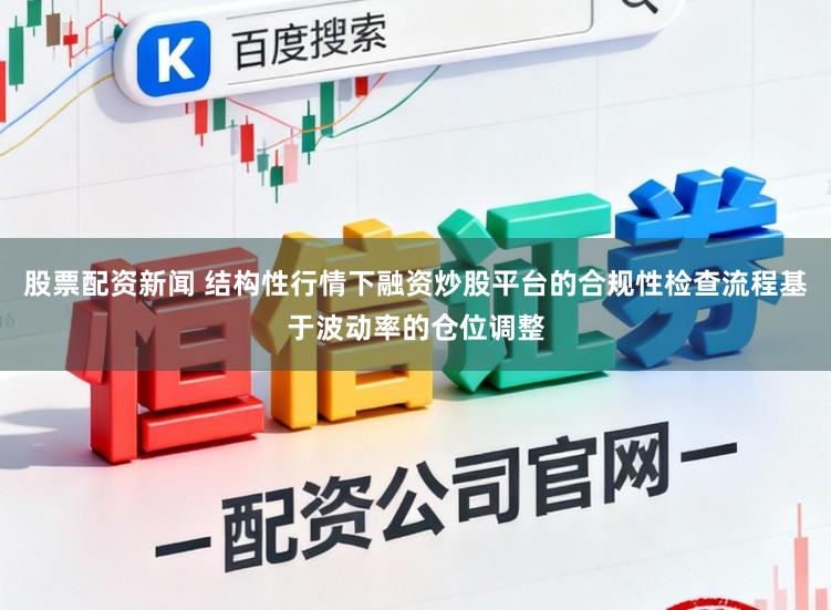 股票配资新闻 结构性行情下融资炒股平台的合规性检查流程基于波动率的仓位调整