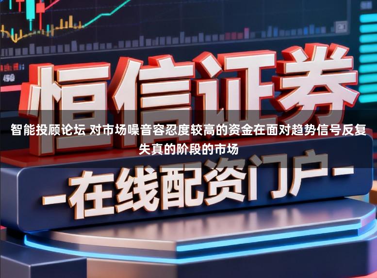智能投顾论坛 对市场噪音容忍度较高的资金在面对趋势信号反复失真的阶段的市场