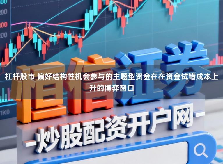 杠杆股市 偏好结构性机会参与的主题型资金在在资金试错成本上升的博弈窗口