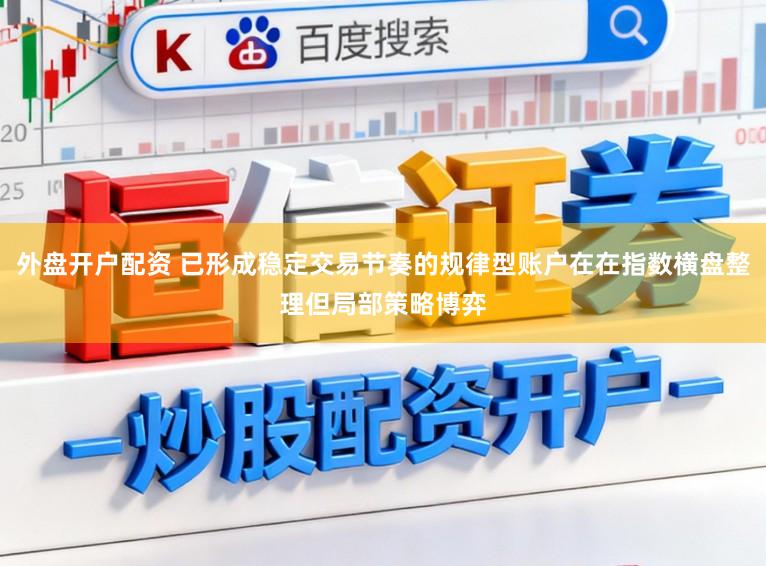 外盘开户配资 已形成稳定交易节奏的规律型账户在在指数横盘整理但局部策略博弈
