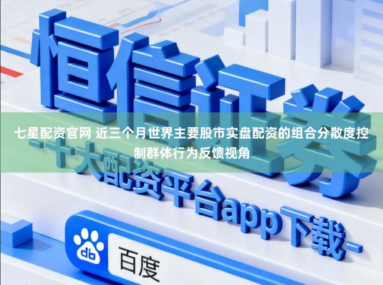 七星配资官网 近三个月世界主要股市实盘配资的组合分散度控制群体行为反馈视角