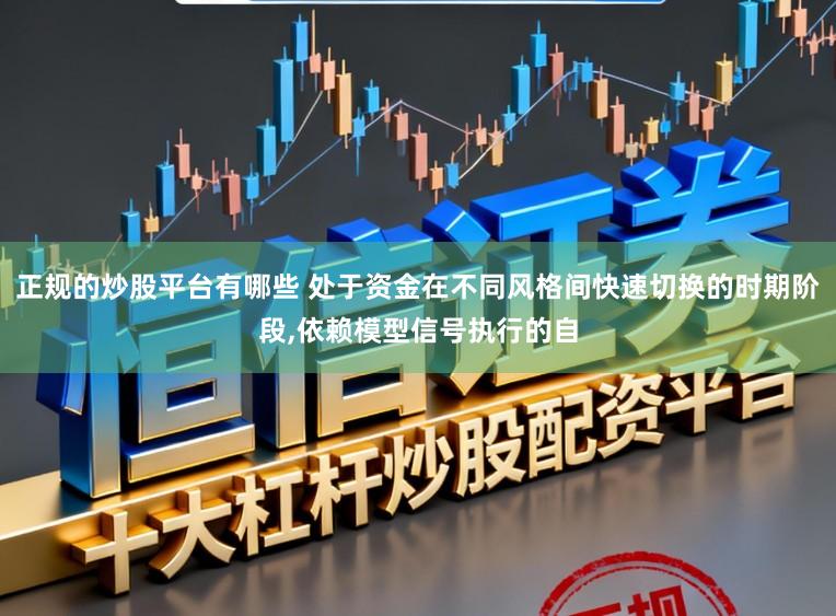 正规的炒股平台有哪些 处于资金在不同风格间快速切换的时期阶段,依赖模型信号执行的自