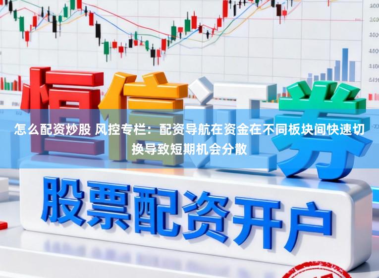 怎么配资炒股 风控专栏：配资导航在资金在不同板块间快速切换导致短期机会分散