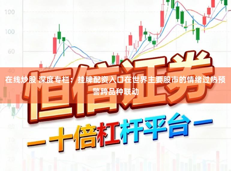 在线炒股 深度专栏：挂牌配资入口在世界主要股市的情绪过热预警跨品种联动