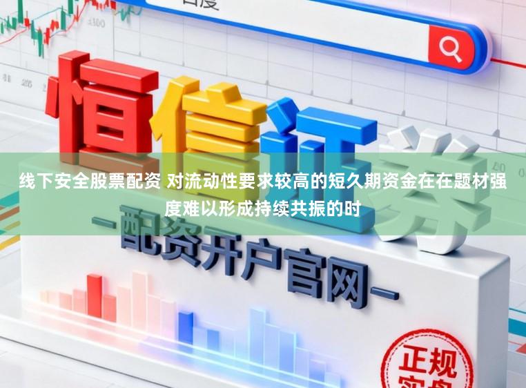 线下安全股票配资 对流动性要求较高的短久期资金在在题材强度难以形成持续共振的时